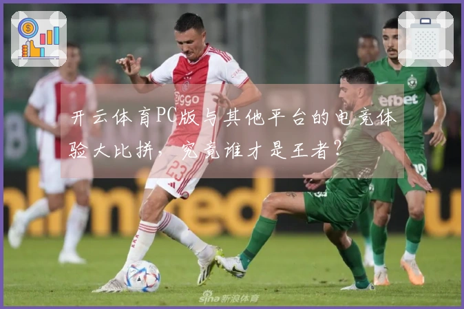 开云体育PC版与其他平台的电竞体验大比拼，究竟谁才是王者？