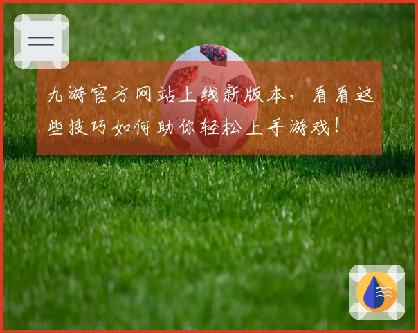 九游官方网站上线新版本，看看这些技巧如何助你轻松上手游戏！