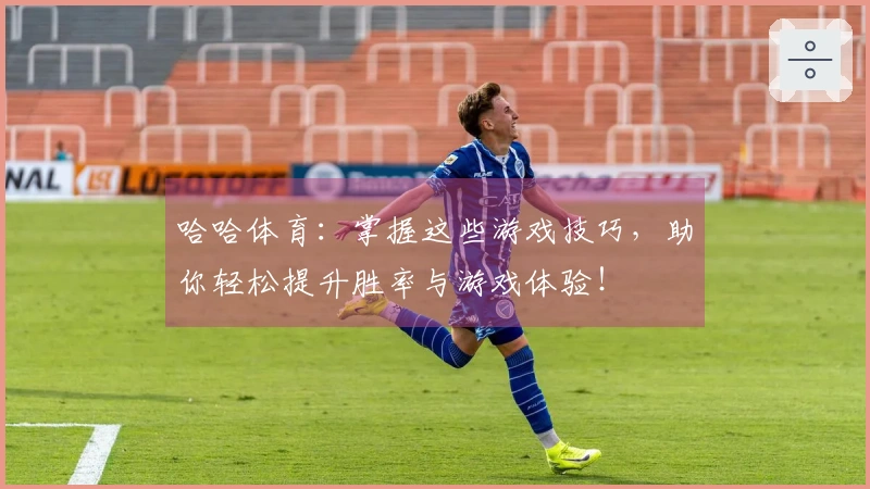 哈哈体育：掌握这些游戏技巧，助你轻松提升胜率与游戏体验！