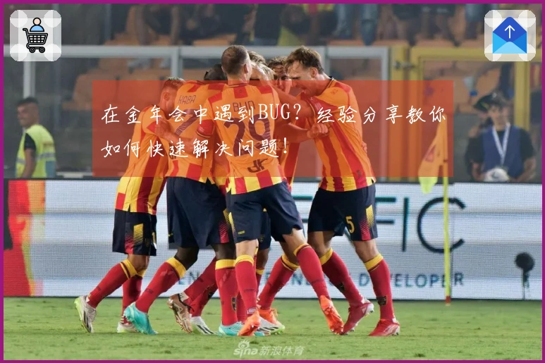 在金年会中遇到BUG？经验分享教你如何快速解决问题！